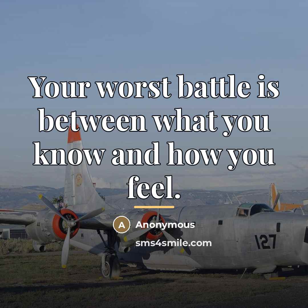 “Your worst battle is between what you know and how…” quote by Anonymous