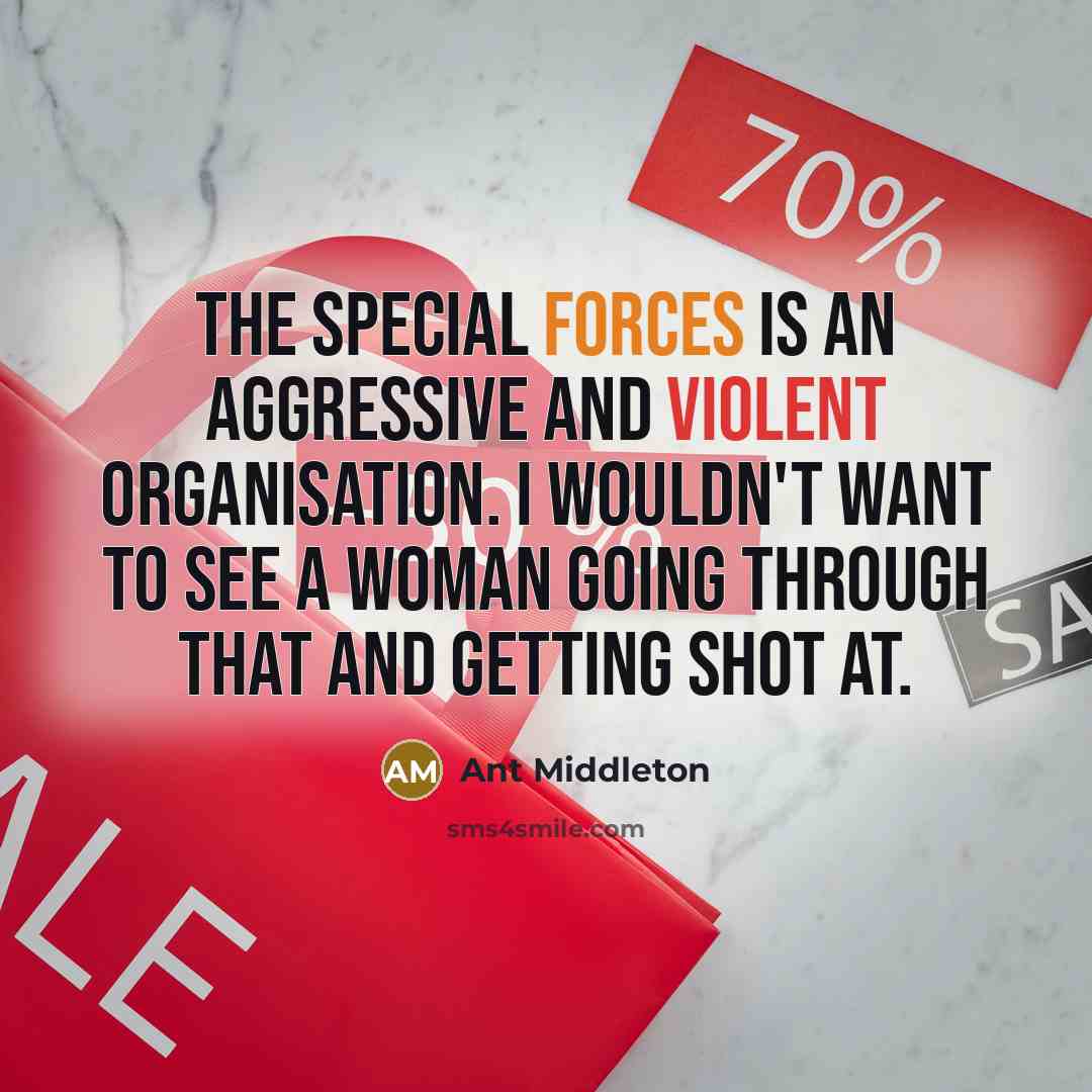 “The Special Forces is an aggressive and violent organisation. I wouldn't want to see a woman going through that and getting shot at.” quote by Ant Middleton