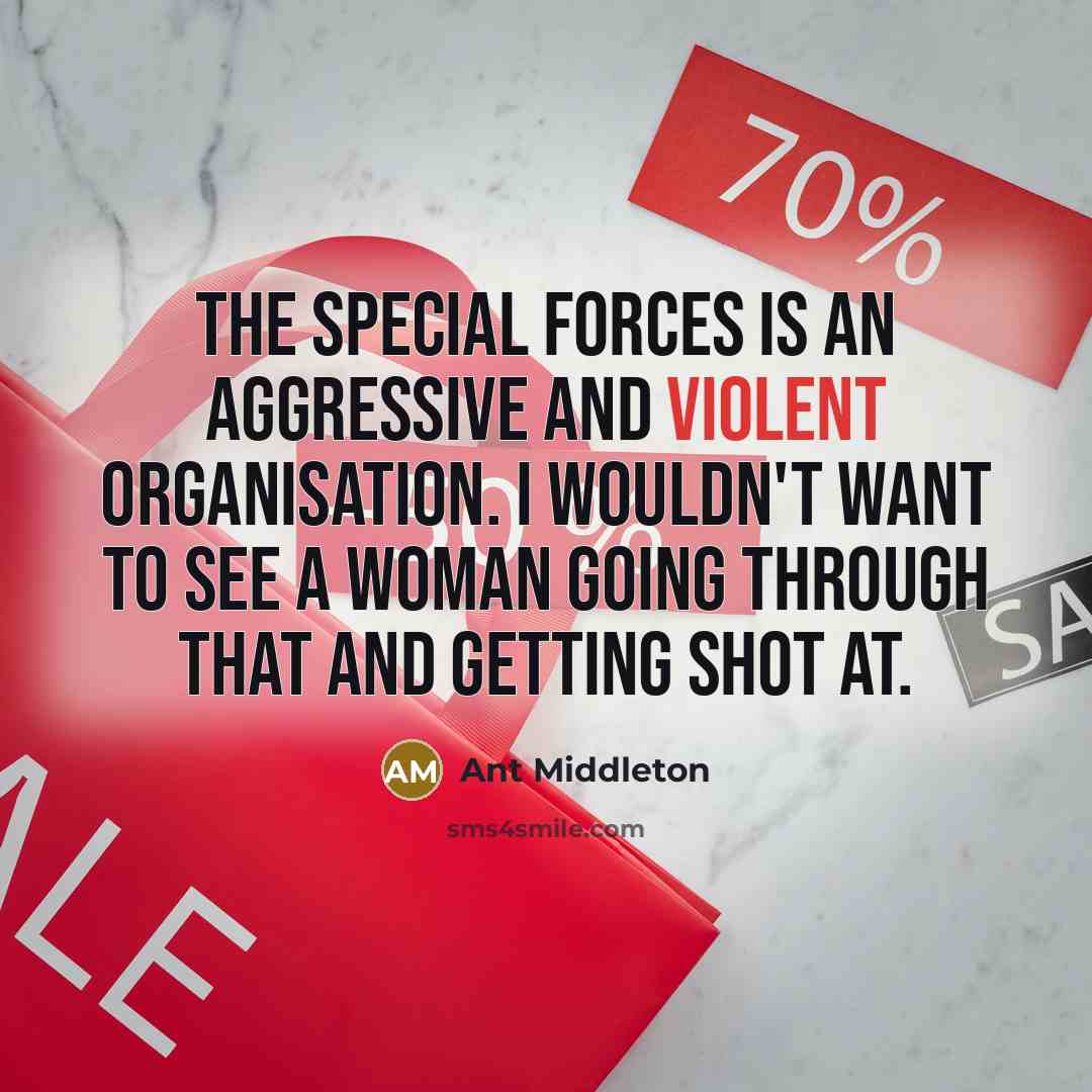 “The Special Forces is an aggressive and violent organisation. I wouldn't want to see a woman going through that and getting shot at.” quote by Ant Middleton