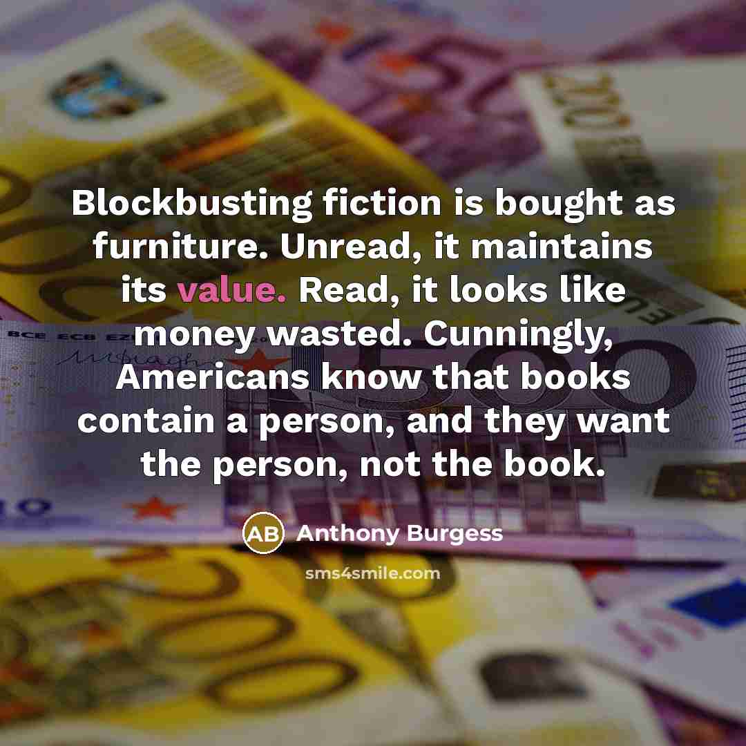 “Blockbusting fiction is bought as furniture. Unread, it maintains its…” quote by Anthony Burgess
