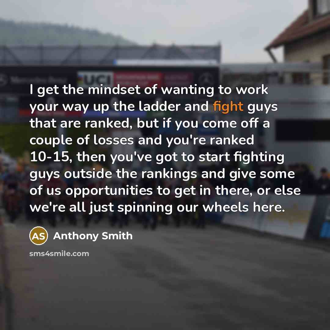 “I get the mindset of wanting to work your way…” quote by Anthony Smith