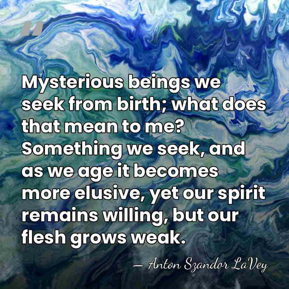 Mysterious beings we seek from birth; what does that mean to me?&hellip; - Anton Szandor LaVey