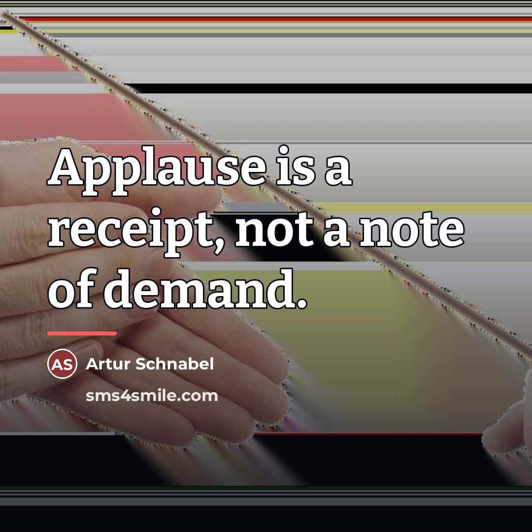 “Applause is a receipt, not a note of demand.…” quote by Artur Schnabel