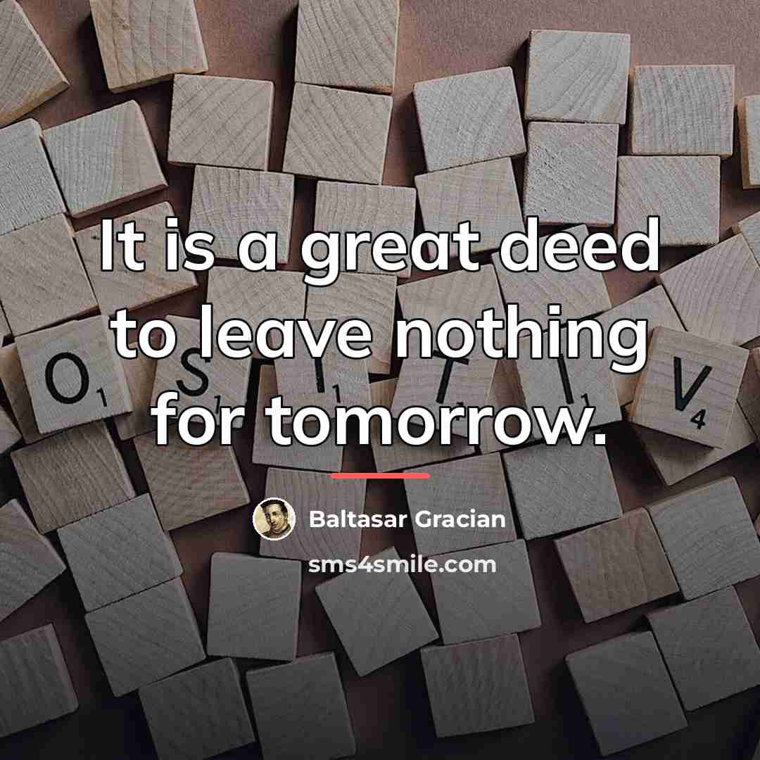 “It is a great deed to leave nothing for tomorrow.…” quote by Baltasar Gracian