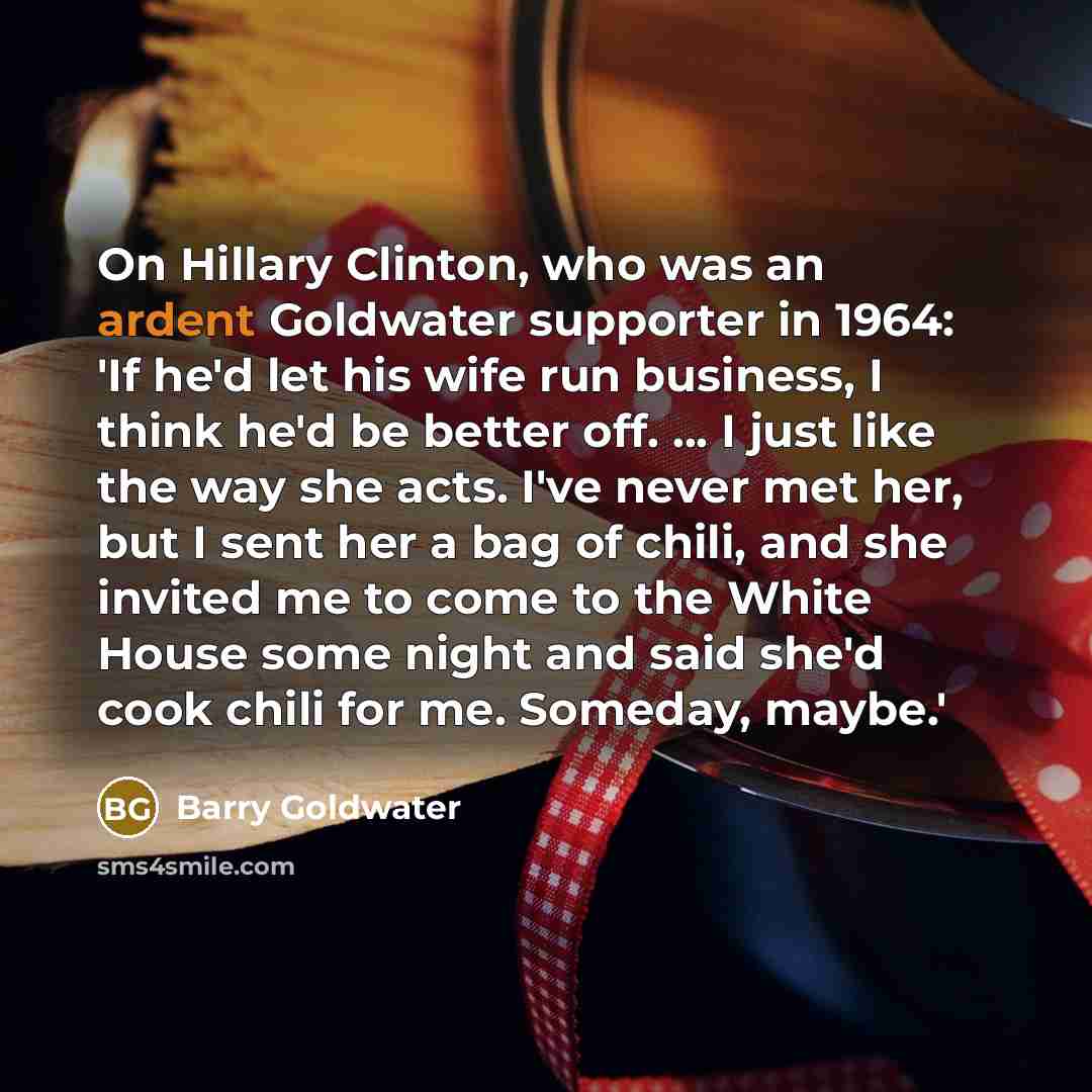 “On Hillary Clinton, who was an ardent Goldwater supporter in…” quote by Barry Goldwater