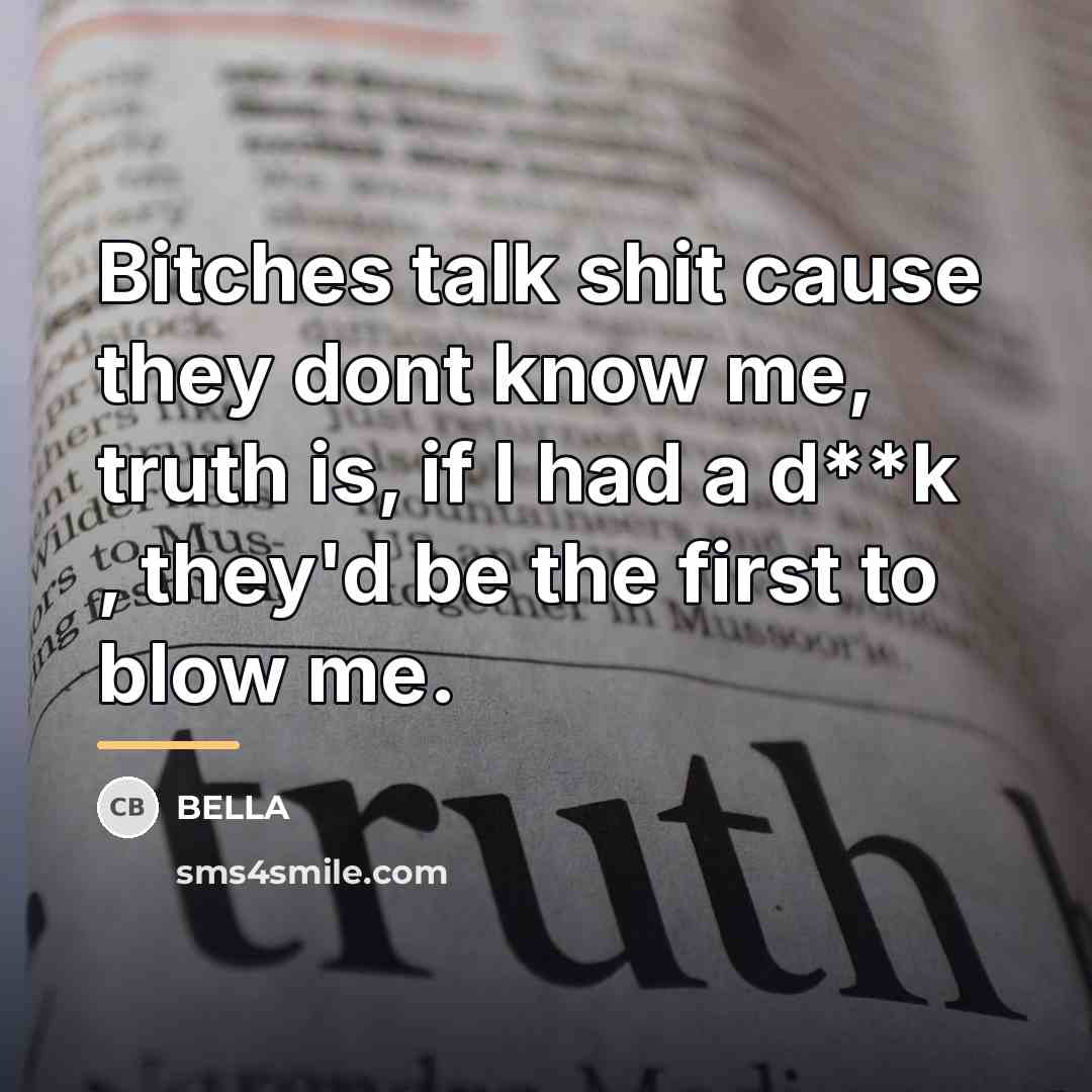 “Bitches talk shit cause they dont know me, truth is,…” quote by Bella