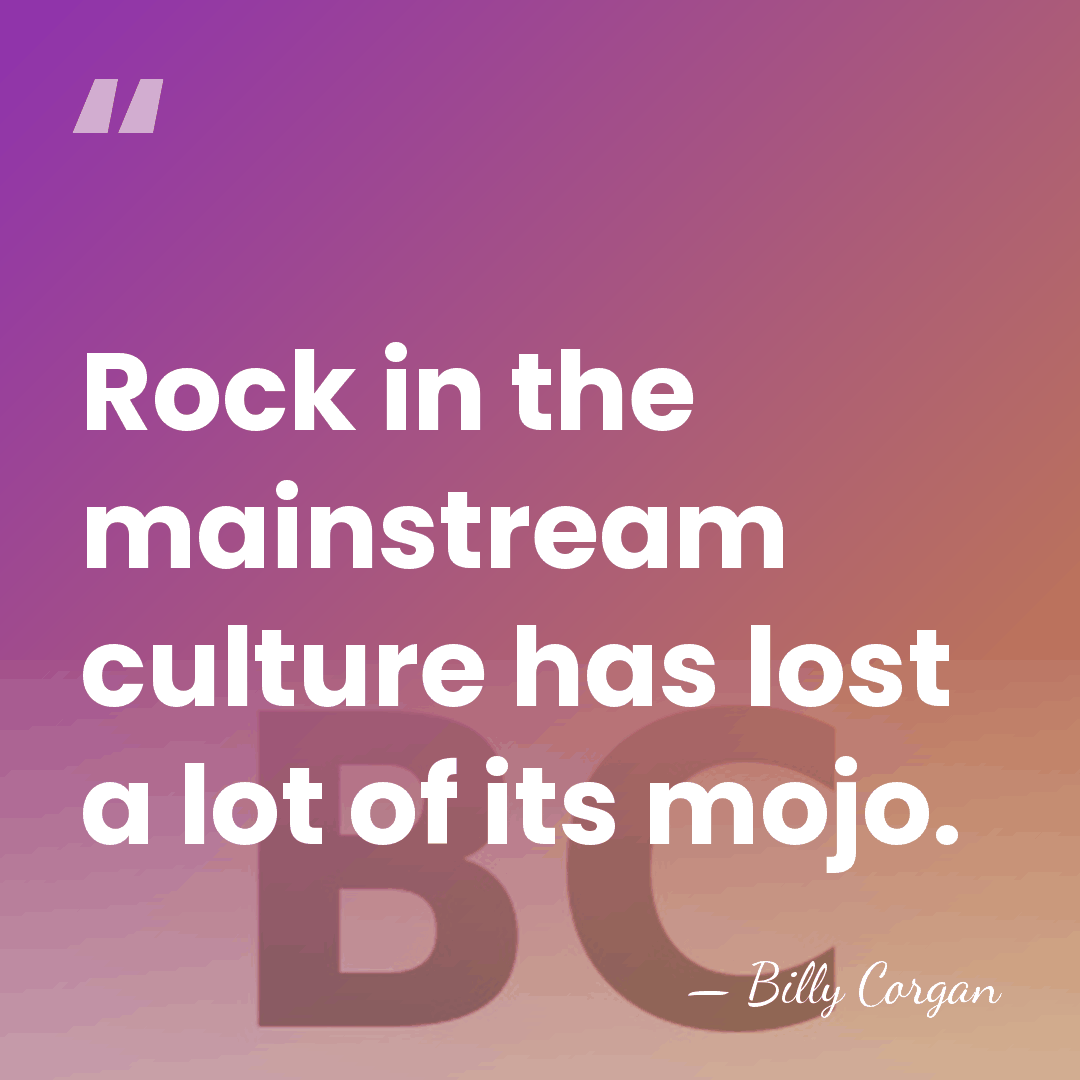 Rock in the mainstream culture has lost a lot of its mojo. - Billy Corgan