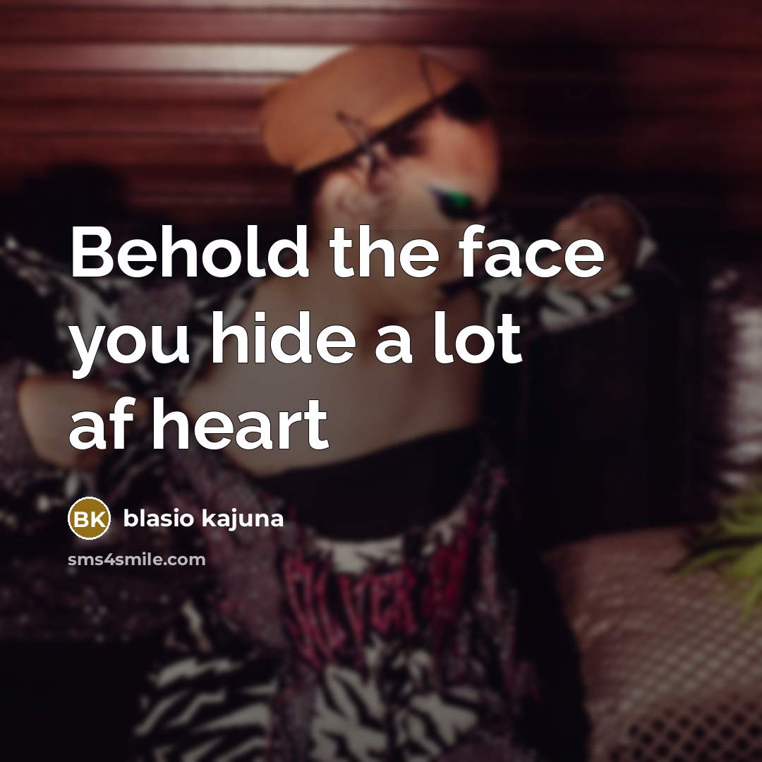 “Behold the face you hide a lot af heart…” quote by Blasio Kajuna