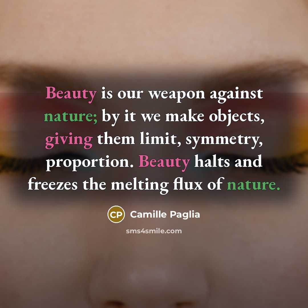“Beauty is our weapon against nature; by it we make…” quote by Camille Paglia
