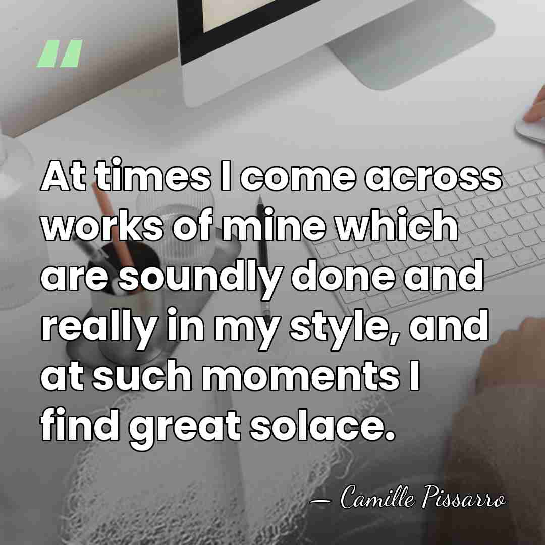 At times I come across works of mine which are soundly done&hellip; - Camille Pissarro