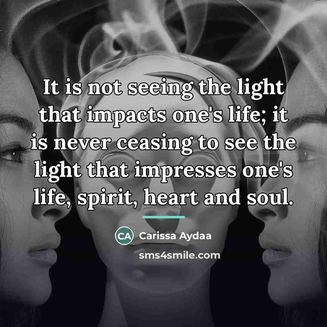 “It is not seeing the light that impacts one's life;…” quote by Carissa Aydaa