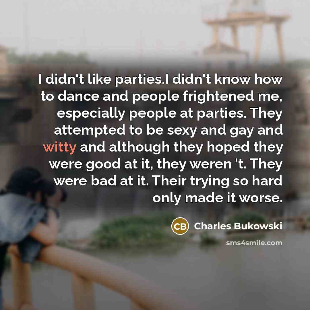 “I didn't like parties.I didn't know how to dance and…” quote by Charles Bukowski