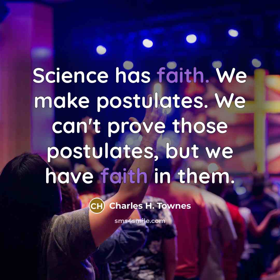 “Science has faith. We make postulates. We can't prove those…” quote by Charles H. Townes