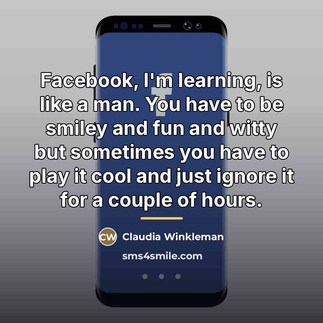 “Facebook, I'm learning, is like a man. You have to…” quote by Claudia Winkleman