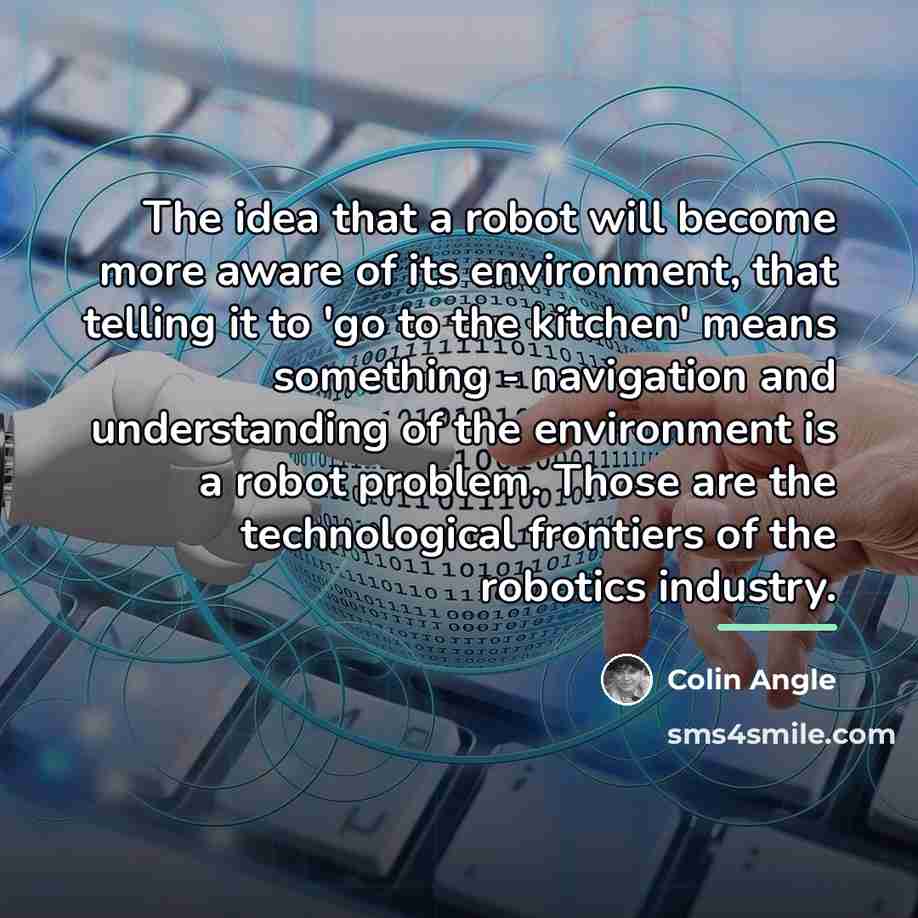 “The idea that a robot will become more aware of…” quote by Colin Angle