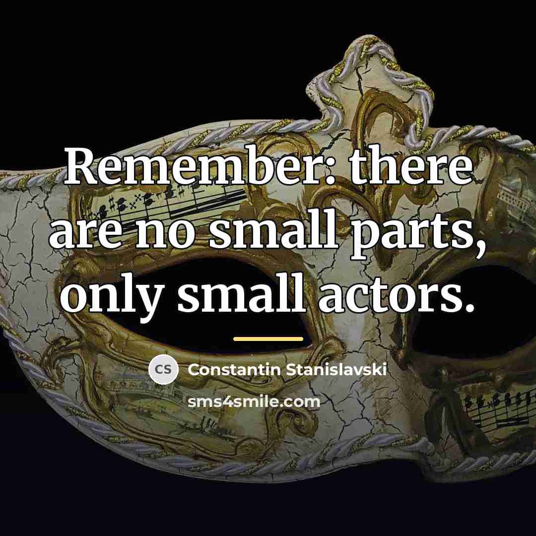 “Remember: there are no small parts, only small actors.…” quote by Constantin Stanislavski