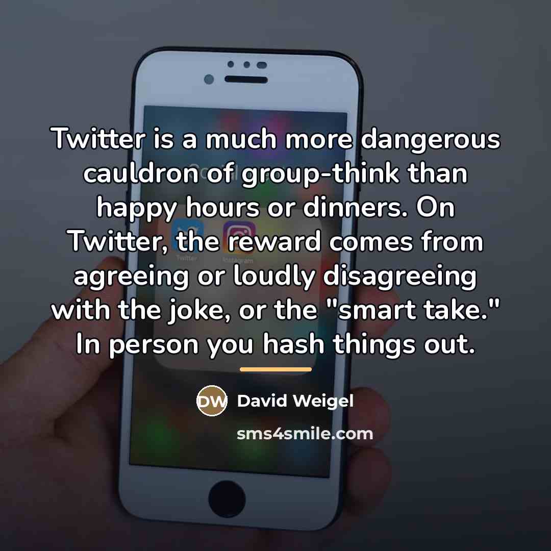 “Twitter is a much more dangerous cauldron of group-think than…” quote by David Weigel