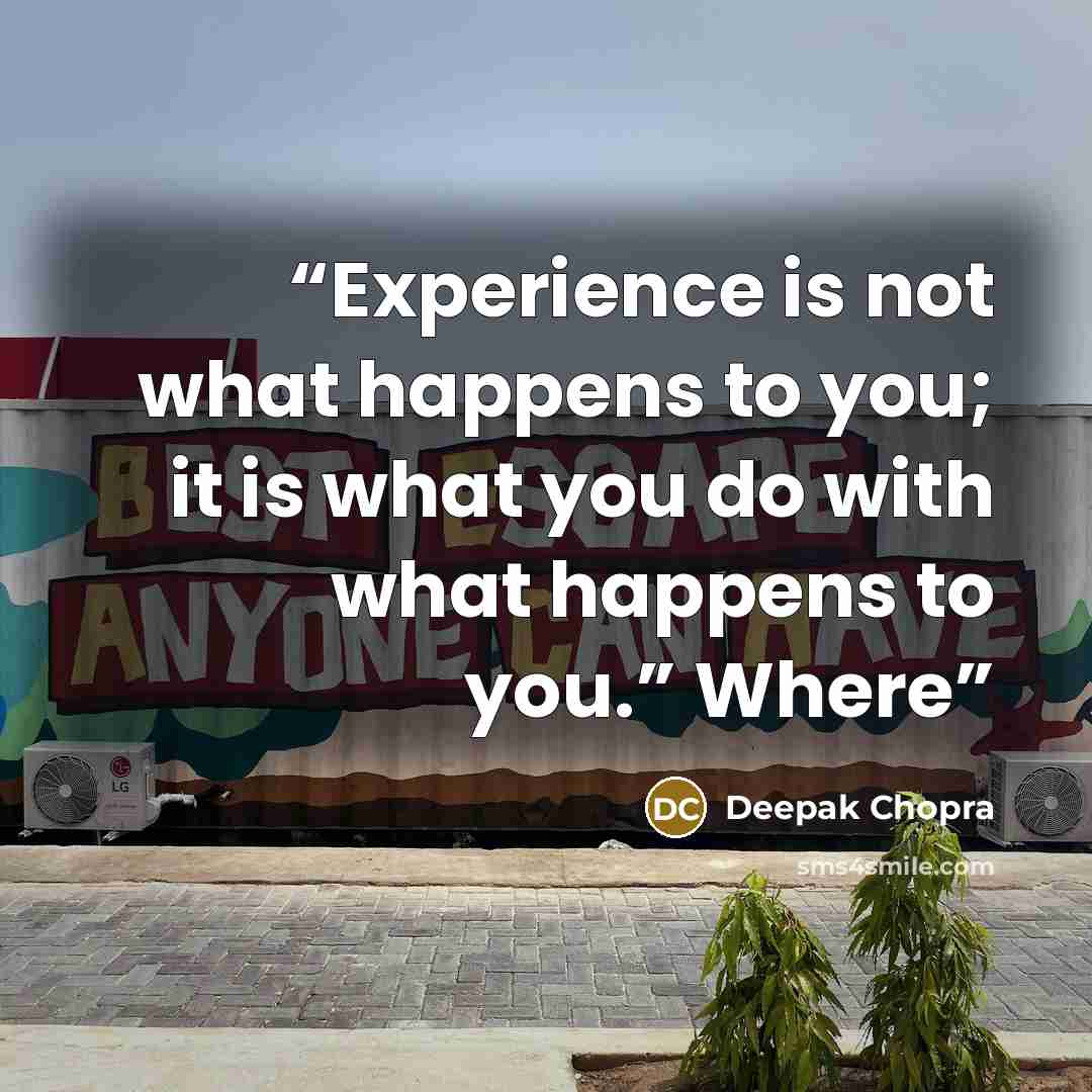“Experience is not what happens to you; it is what you do with what happens to you.” Where” quote by Deepak Chopra