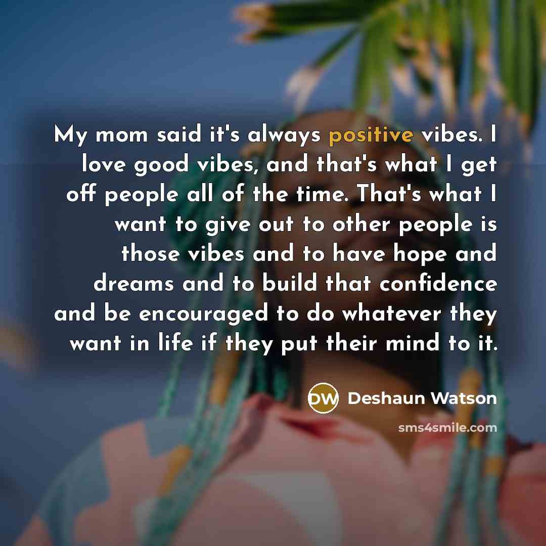 “My mom said it's always positive vibes. I love good…” quote by Deshaun Watson
