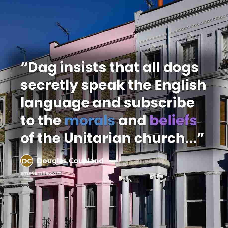 “Dag insists that all dogs secretly speak the English language and subscribe to the morals and beliefs of the Unitarian church...” quote by Douglas Coupland