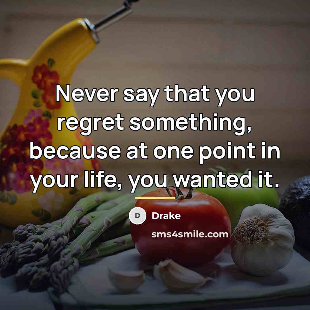 “Never say that you regret something, because at one point…” quote by Drake
