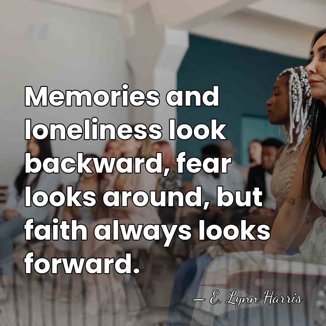 Memories and loneliness look backward, fear looks around, but faith always looks&hellip; - E. Lynn Harris