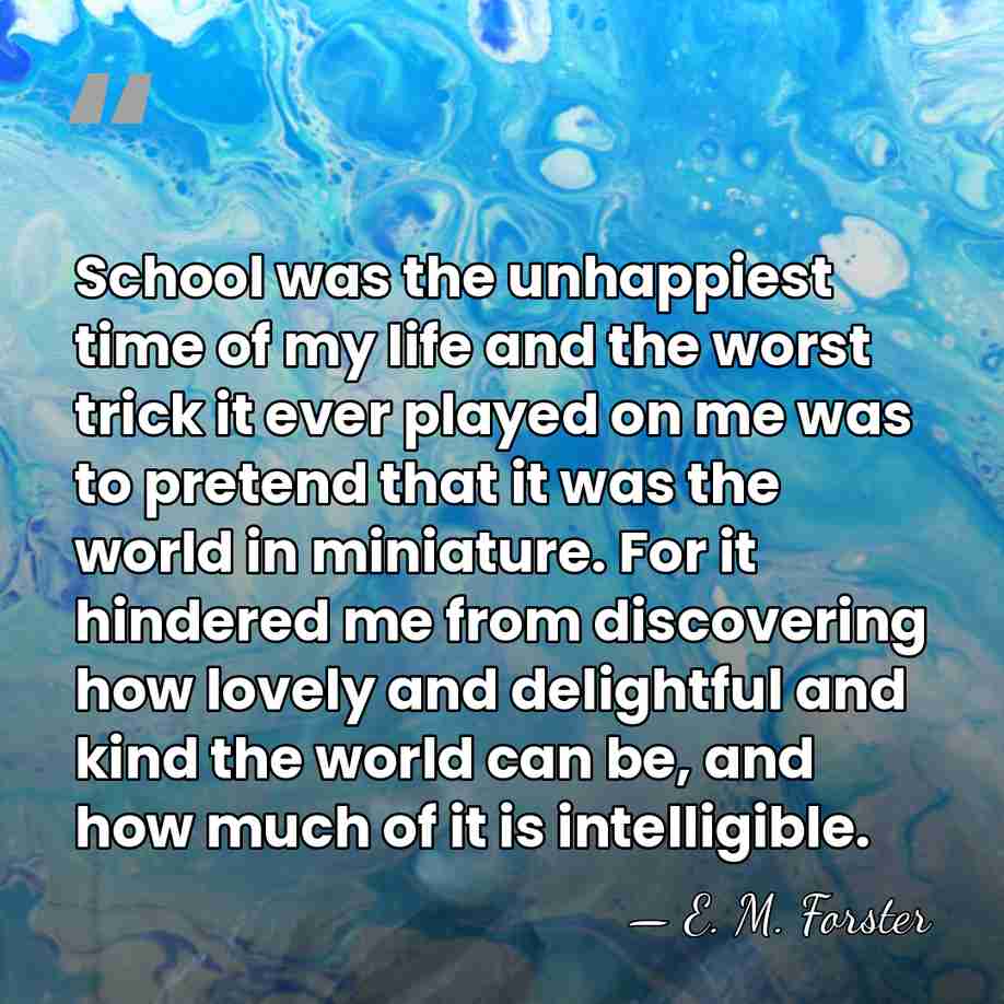 School was the unhappiest time of my life and the worst trick&hellip; - E. M. Forster