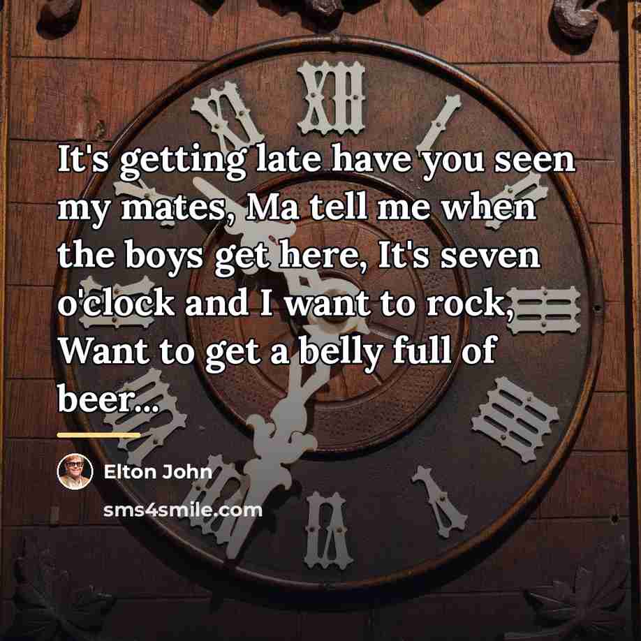 “It's getting late have you seen my mates, Ma tell…” quote by Elton John