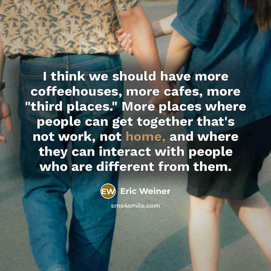 “I think we should have more coffeehouses, more cafes, more…” quote by Eric Weiner