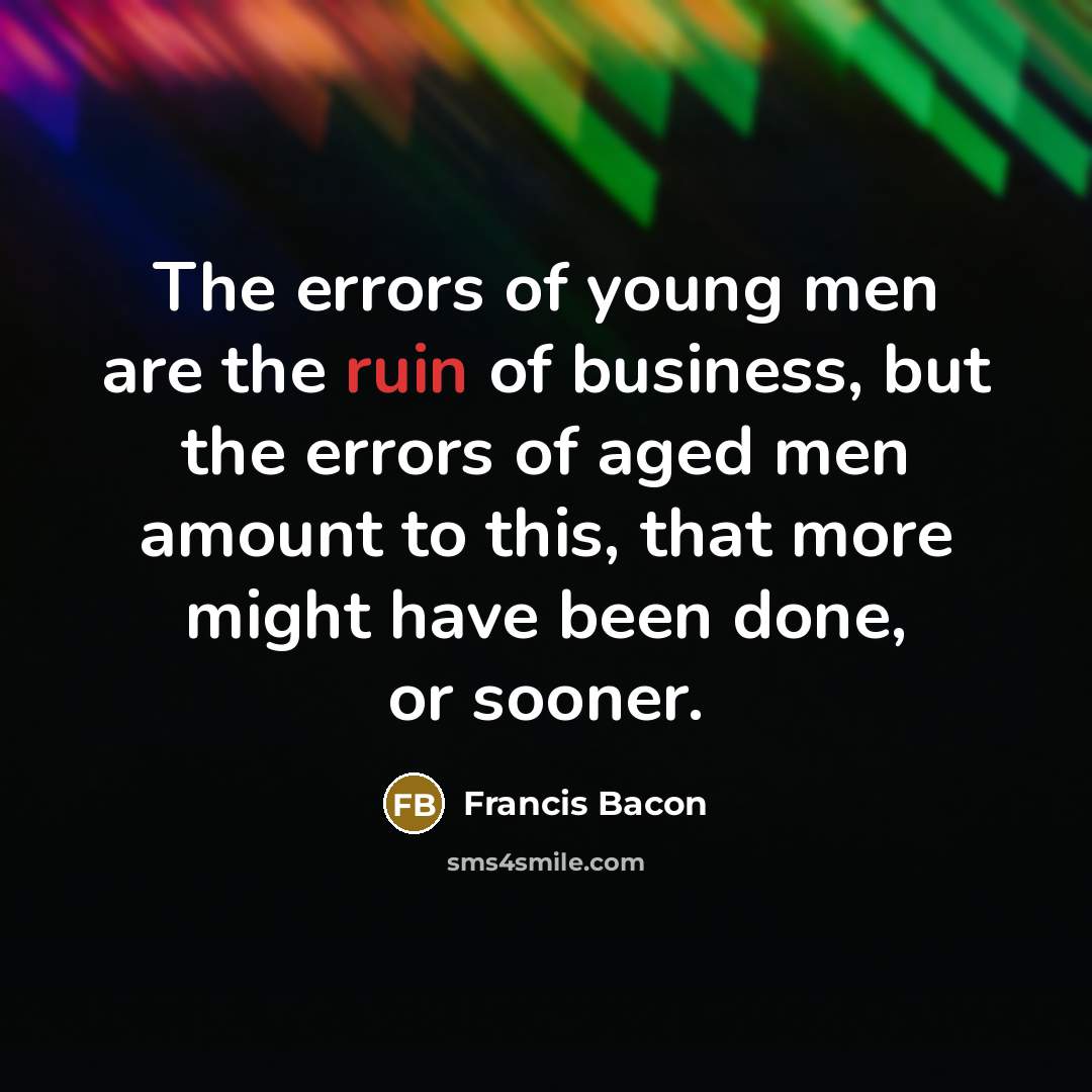 “The errors of young men are the ruin of business,…” quote by Francis Bacon