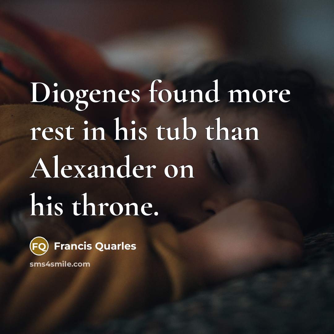 “Diogenes found more rest in his tub than Alexander on his throne.” quote by Francis Quarles