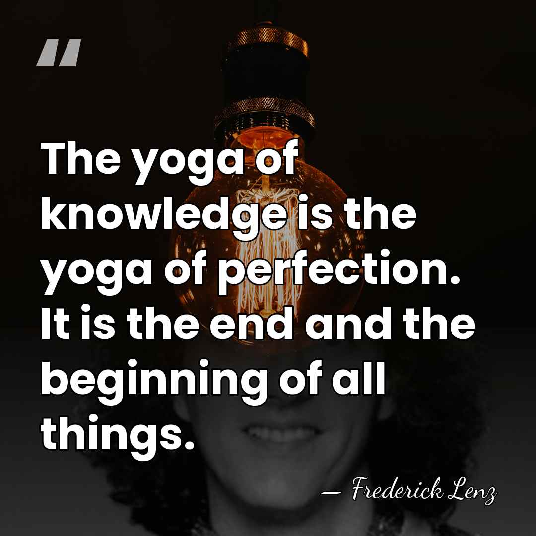 The yoga of knowledge is the yoga of perfection. It is the&hellip; - Frederick Lenz