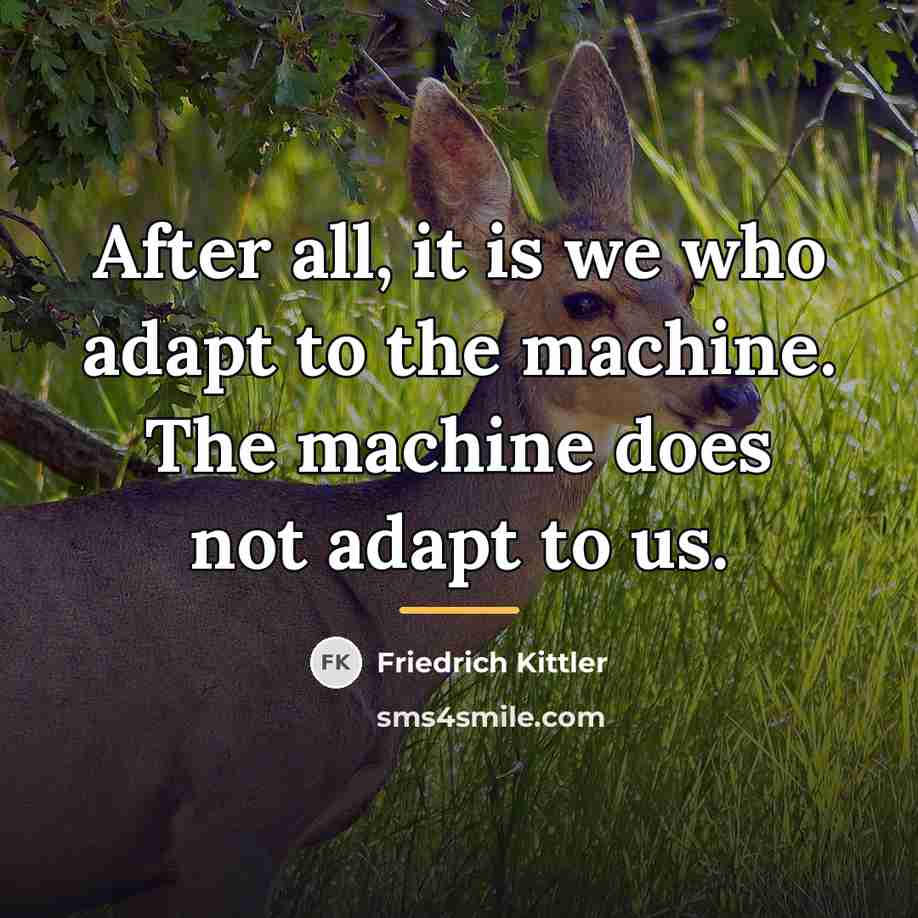 “After all, it is we who adapt to the machine.…” quote by Friedrich Kittler