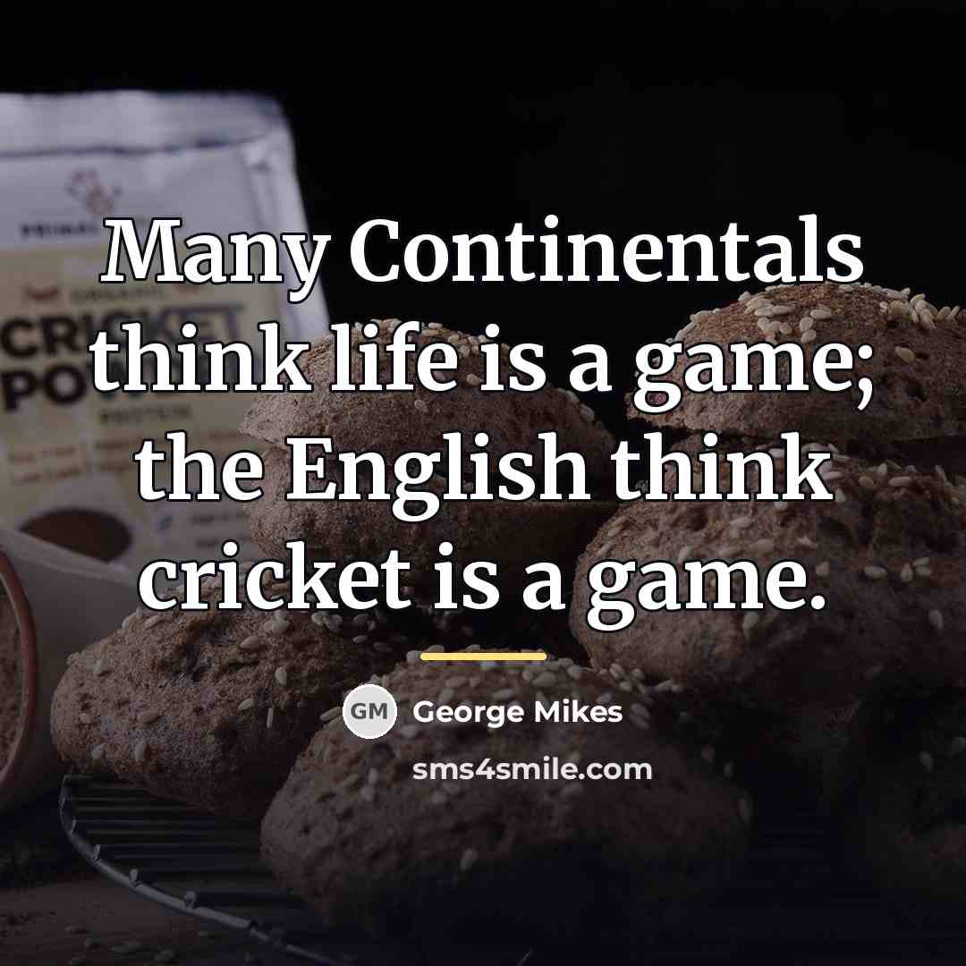 “Many Continentals think life is a game; the English think…” quote by George Mikes