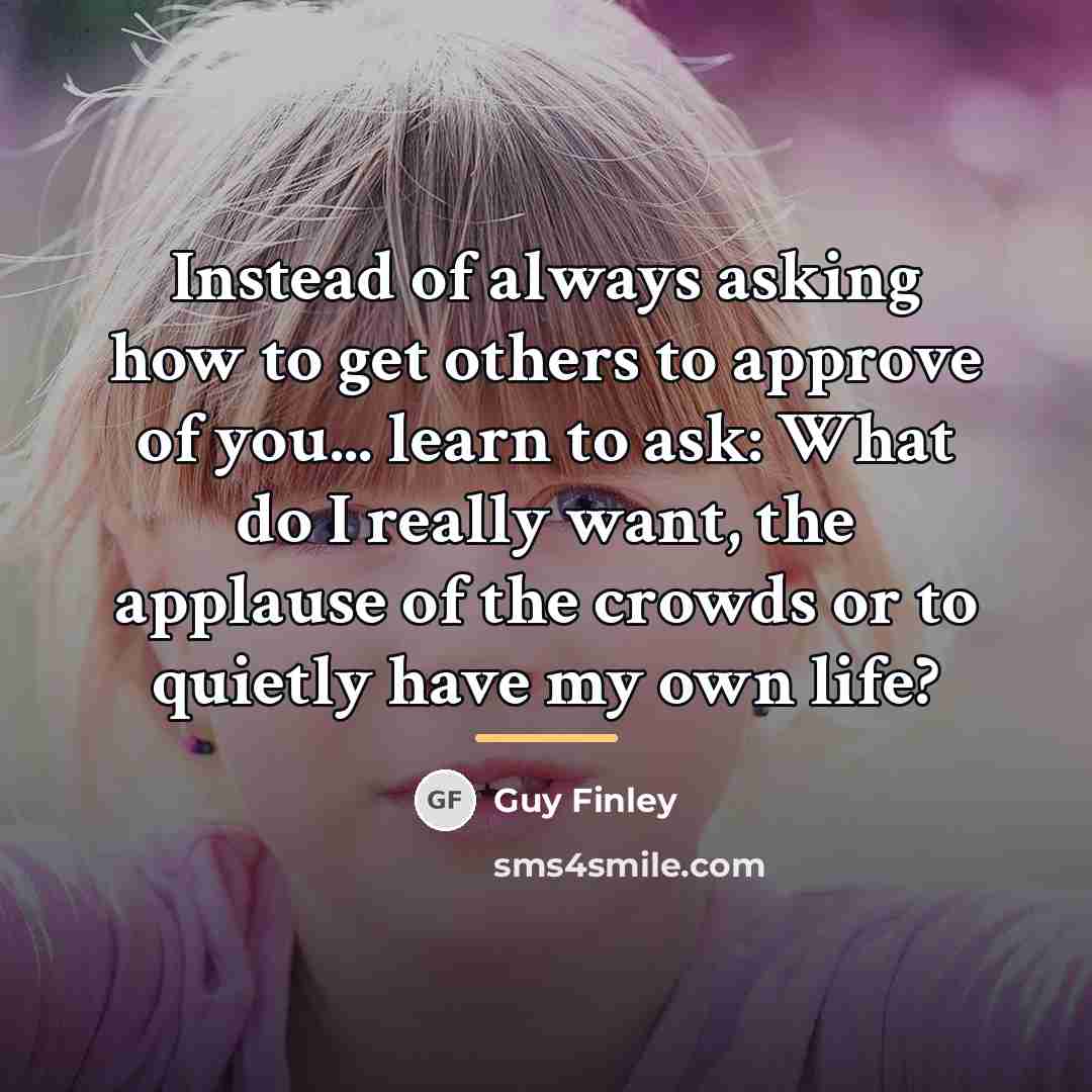 “Instead of always asking how to get others to approve…” quote by Guy Finley