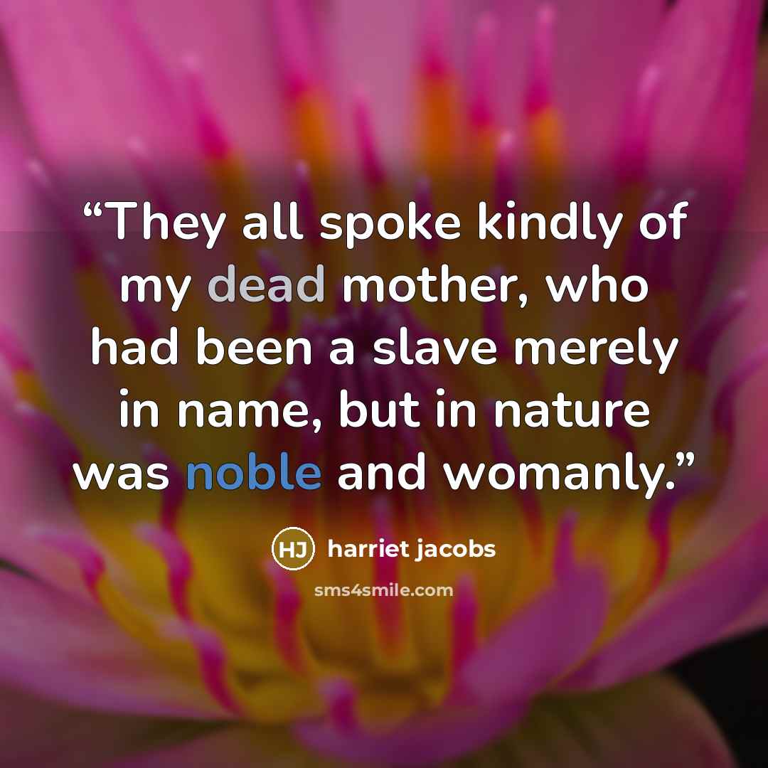 “They all spoke kindly of my dead mother, who had been a slave merely in name, but in nature was noble and womanly.” quote by Harriet Jacobs