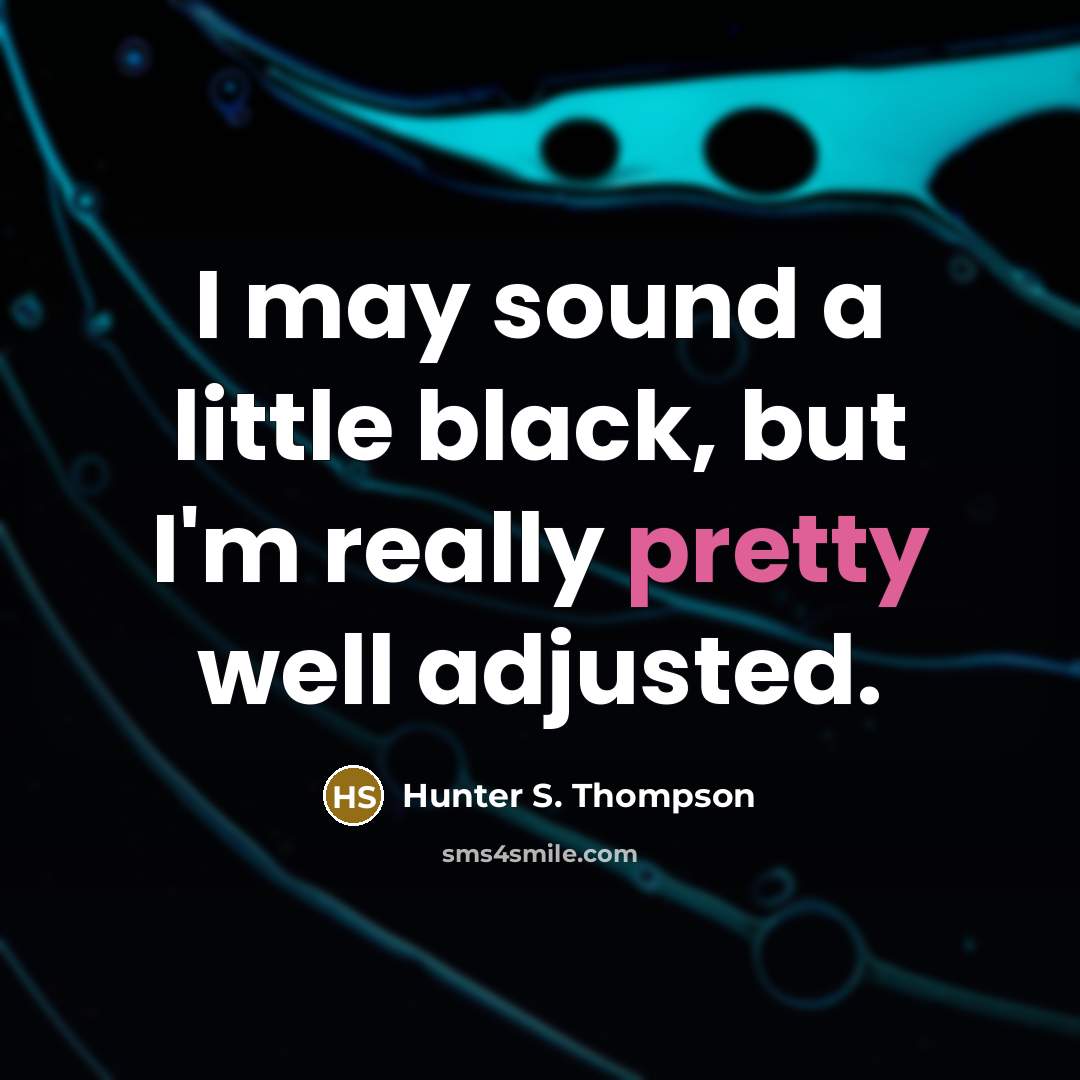 “I may sound a little black, but I'm really pretty well adjusted.” quote by Hunter S. Thompson