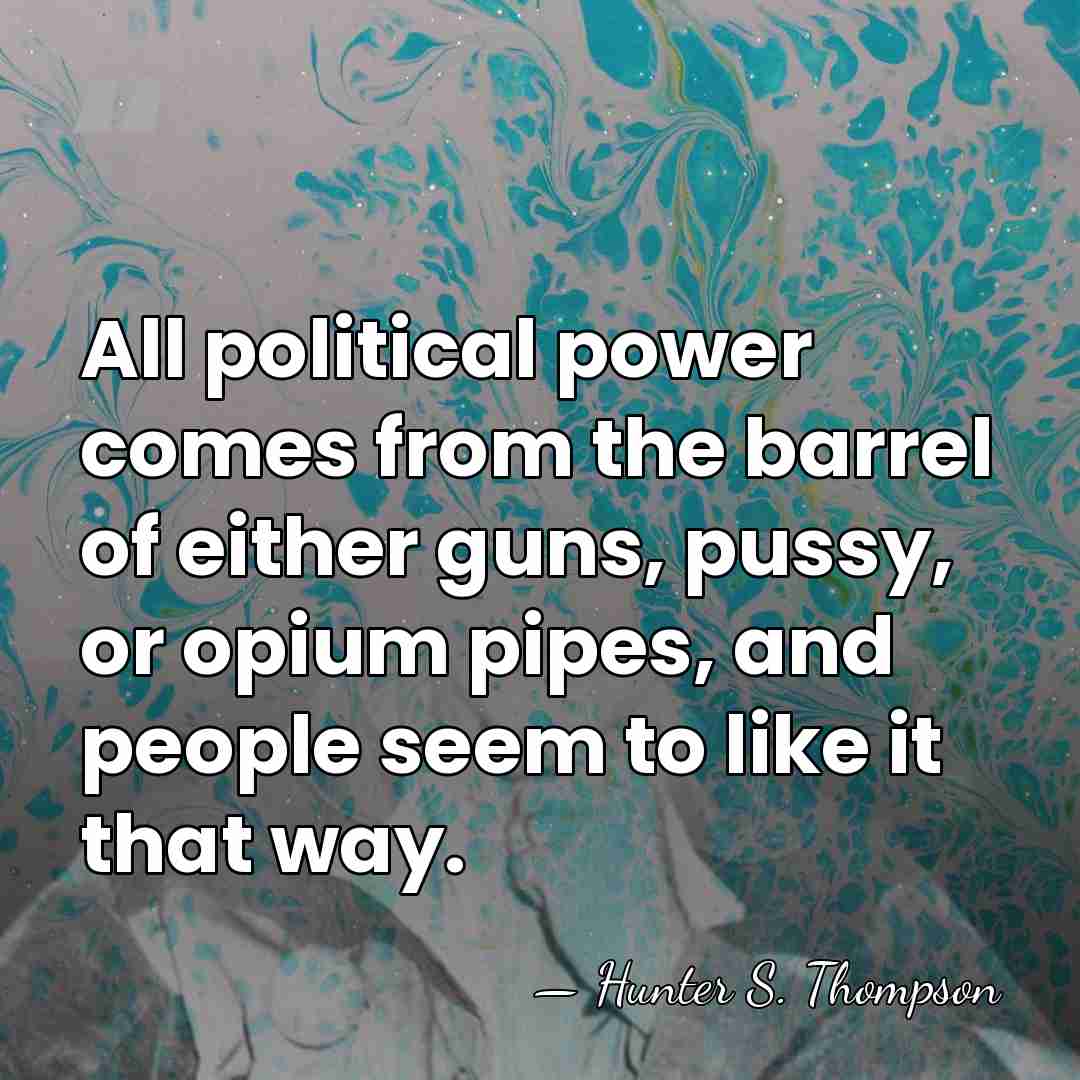 All political power comes from the barrel of either guns, pussy, or&hellip; - Hunter S. Thompson