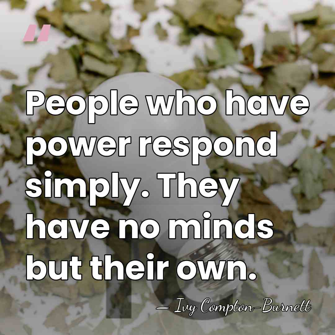 People who have power respond simply. They have no minds but their&hellip; - Ivy Compton-Burnett