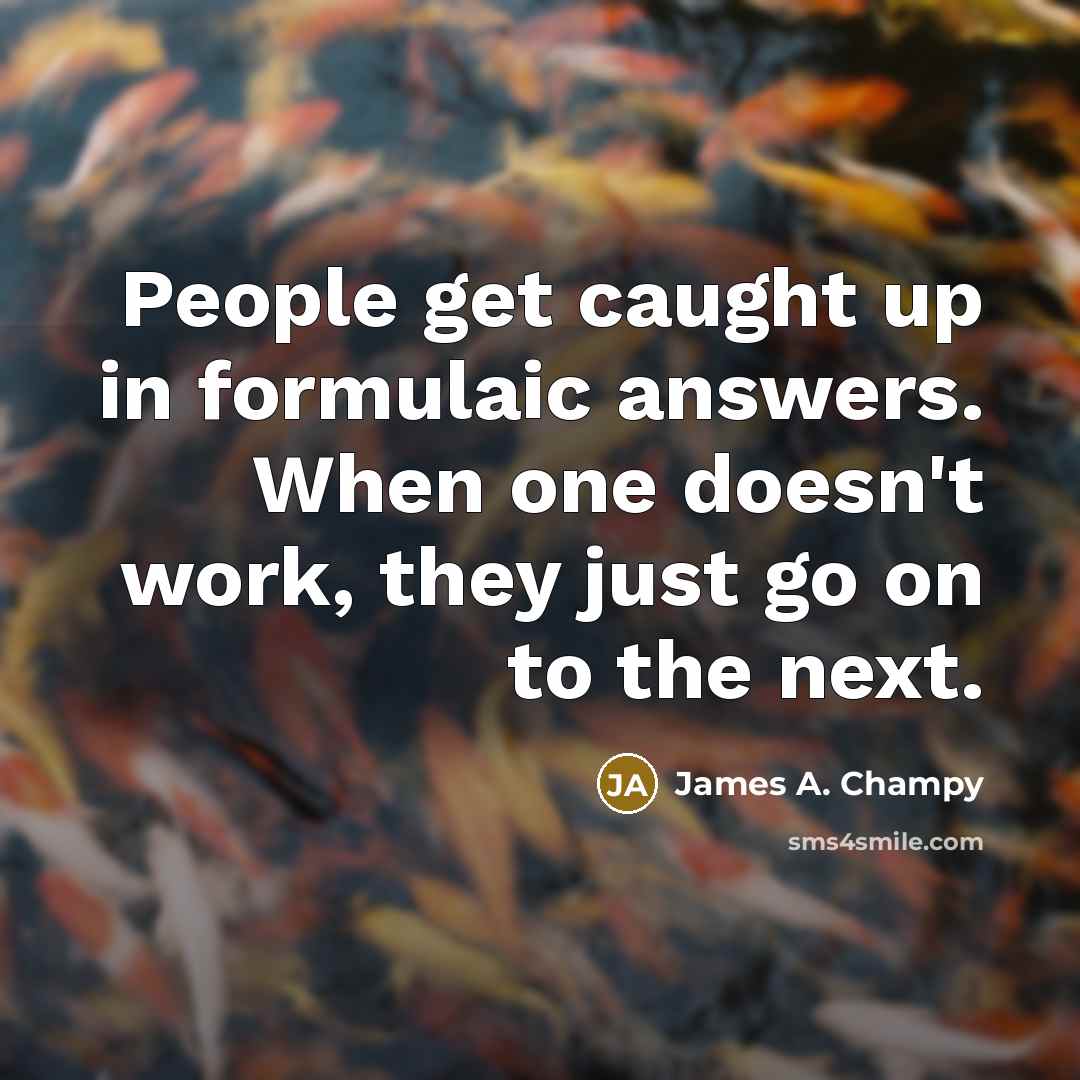 “People get caught up in formulaic answers. When one doesn't…” quote by James A. Champy