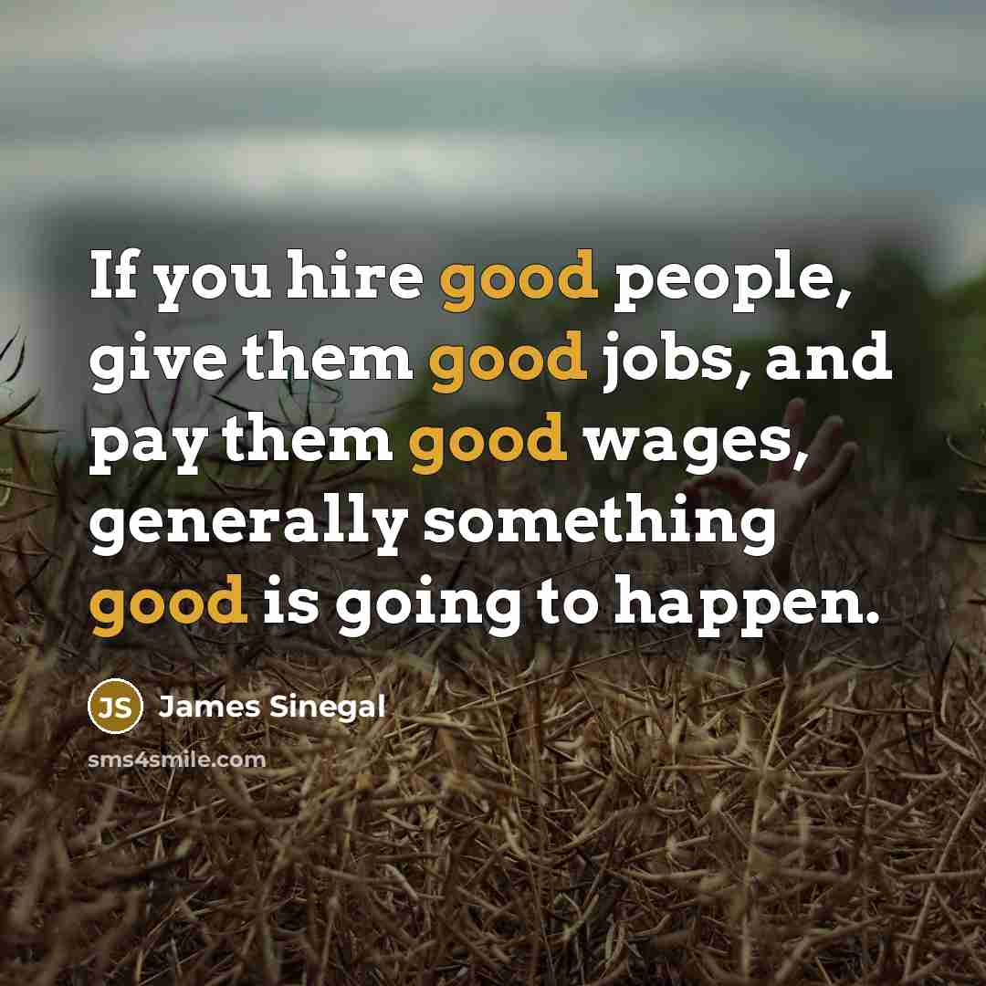 “If you hire good people, give them good jobs, and…” quote by James Sinegal