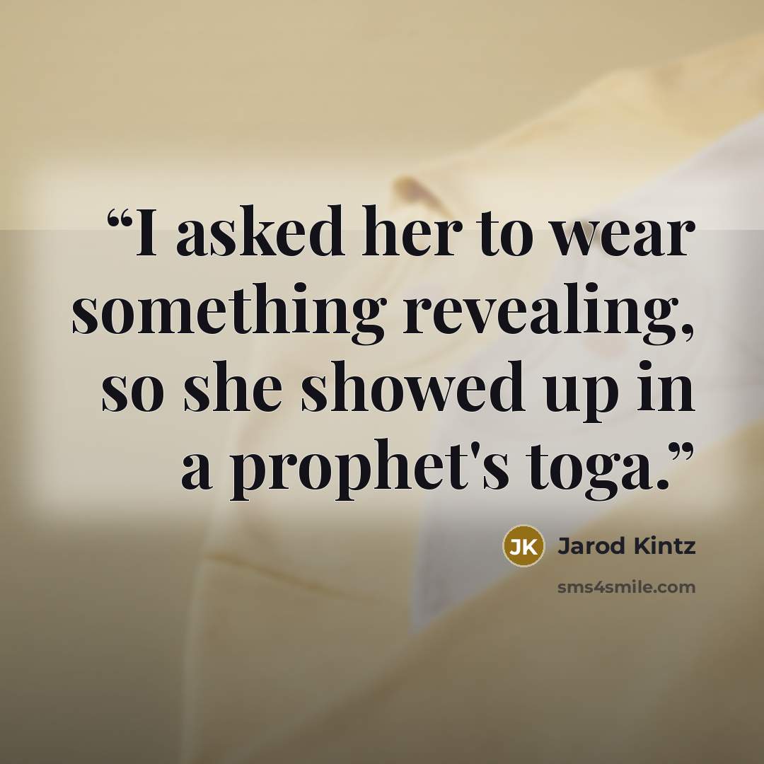 “I asked her to wear something revealing, so she showed up in a prophet's toga.” quote by Jarod Kintz