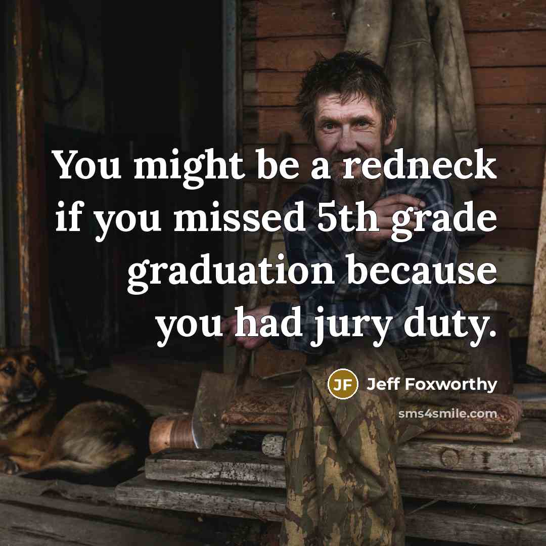 “You might be a redneck if you missed 5th grade…” quote by Jeff Foxworthy