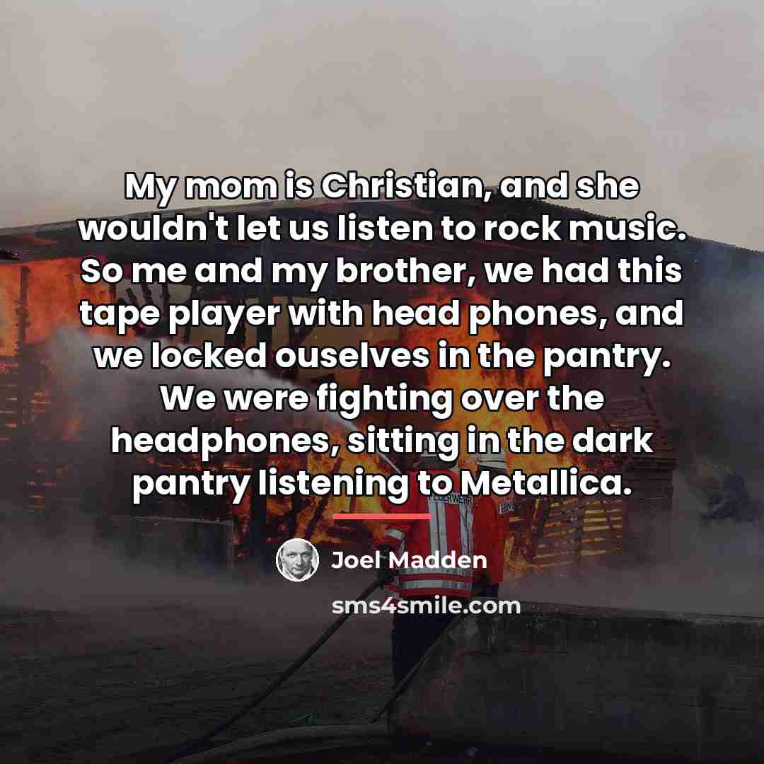 “My mom is Christian, and she wouldn't let us listen…” quote by Joel Madden