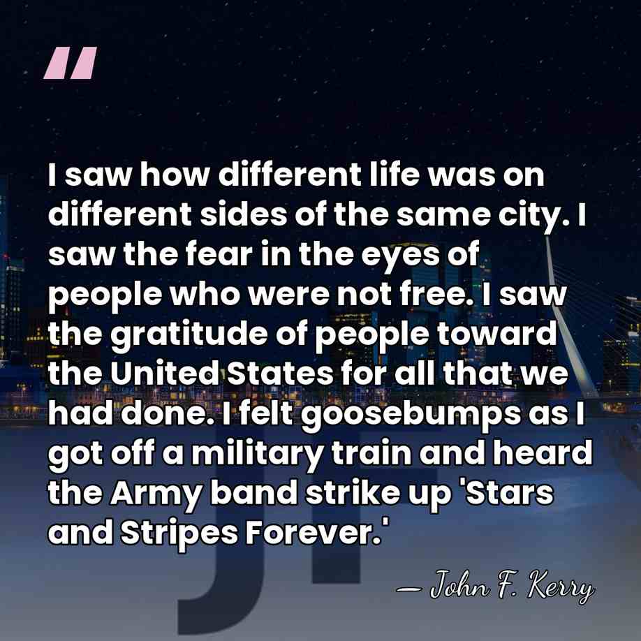I saw how different life was on different sides of the same&hellip; - John F. Kerry