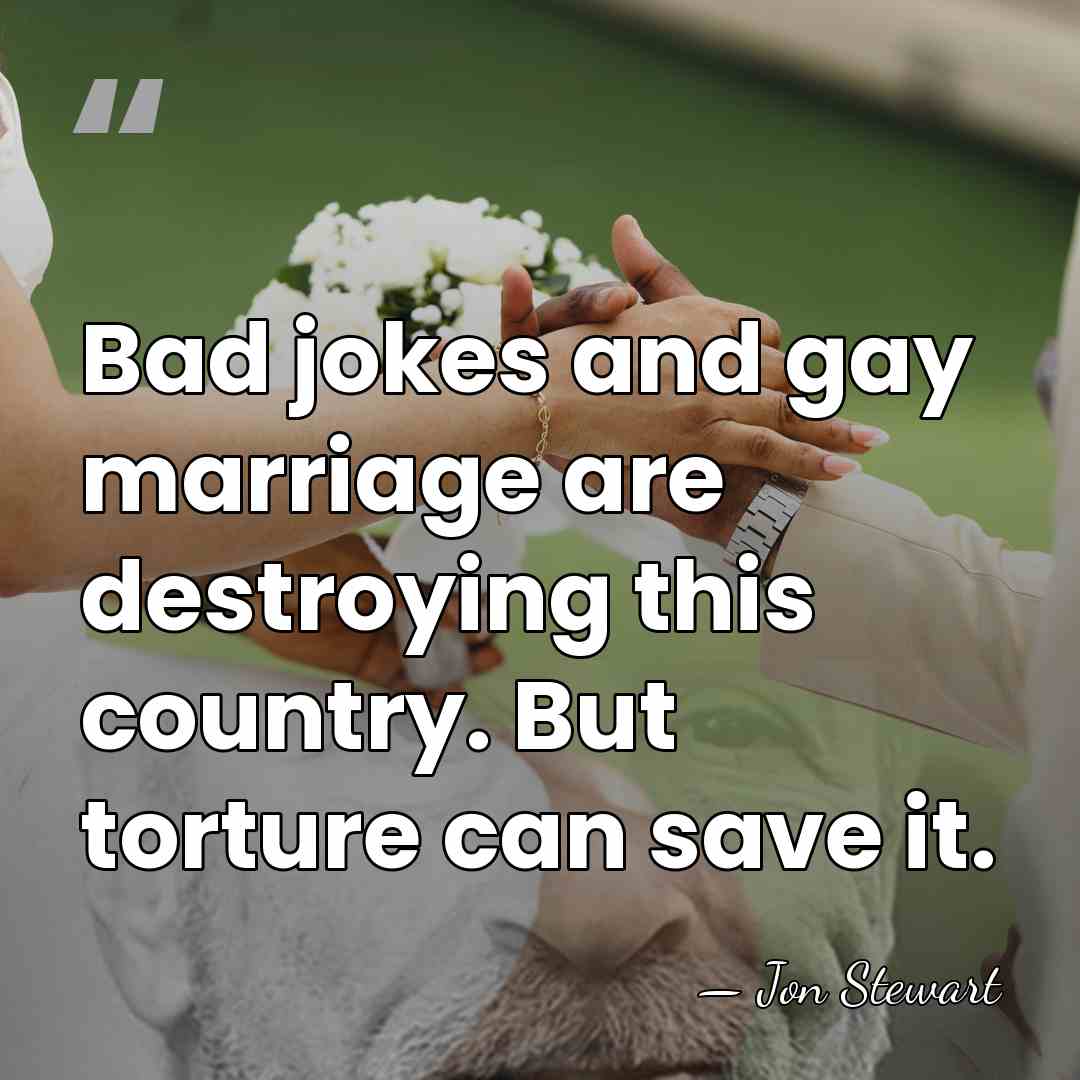 Bad jokes and gay marriage are destroying this country. But torture can&hellip; - Jon Stewart