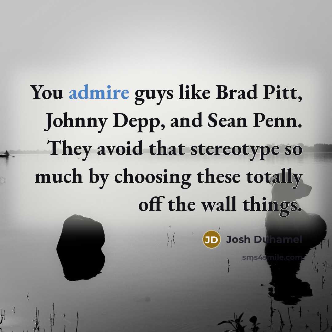 “You admire guys like Brad Pitt, Johnny Depp, and Sean…” quote by Josh Duhamel