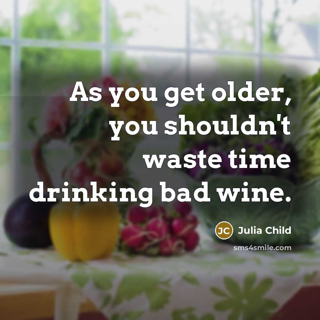 “As you get older, you shouldn't waste time drinking bad…” quote by Julia Child