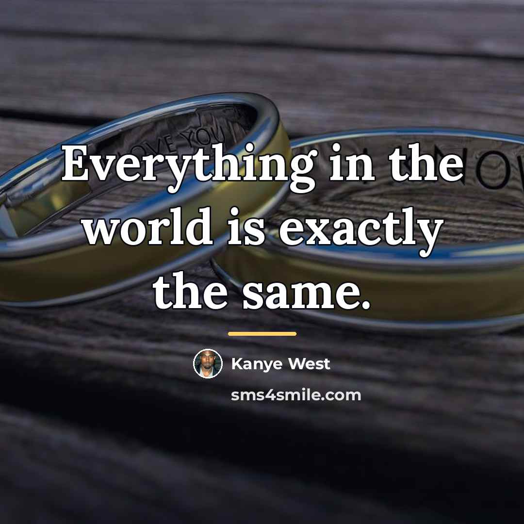 “Everything in the world is exactly the same.…” quote by Kanye West