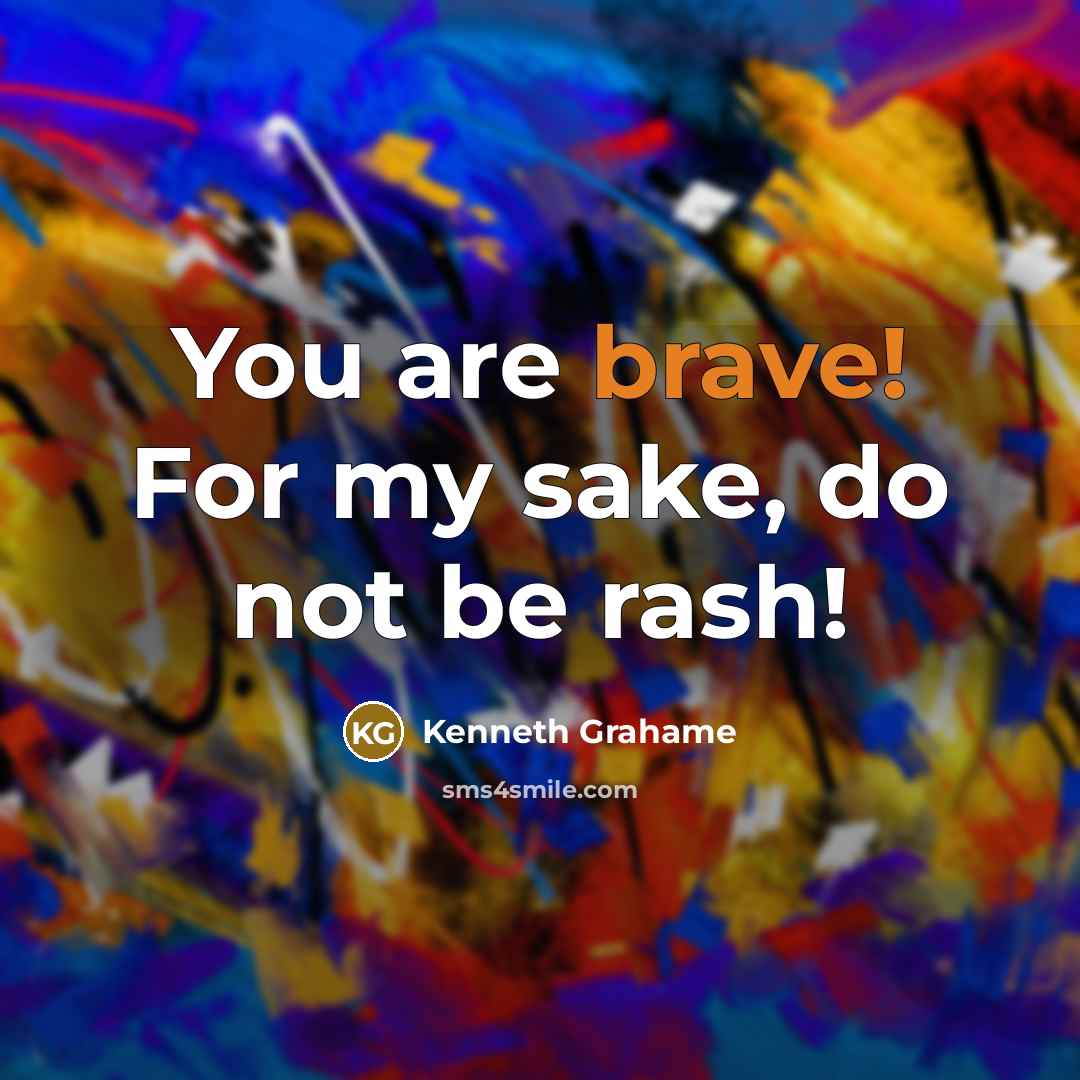 “You are brave! For my sake, do not be rash!…” quote by Kenneth Grahame